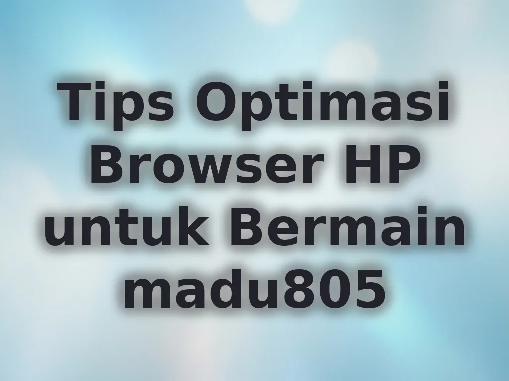 Tips Optimasi Browser HP untuk Bermain madu805